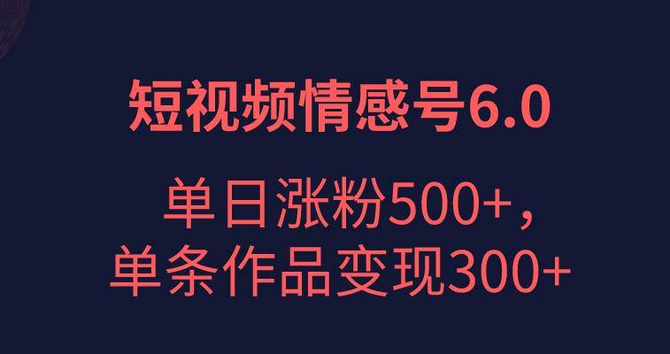 短视频情感项目6.0，单日涨粉以5000+，单条作品变现300+-小北视界