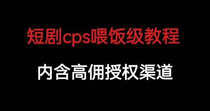 短剧cps喂饭级教学，内涵高佣授权渠道-小北视界