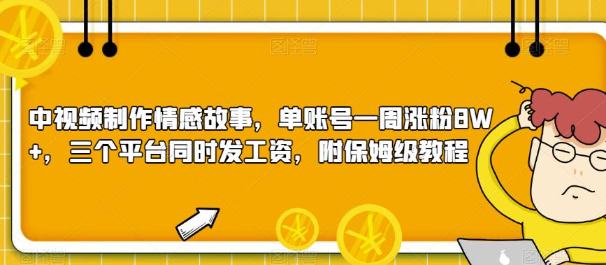 中视频制作情感故事，单账号一周涨粉8W+，三个平台同时发工资，附保姆级教程-小北视界