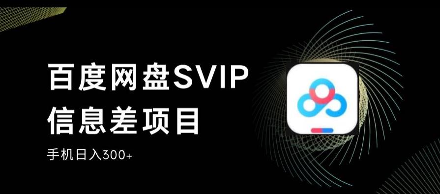 百度网盘SVIP信息差项目，0投入小白极速上手，手机稳定日入300+【揭秘】-小北视界