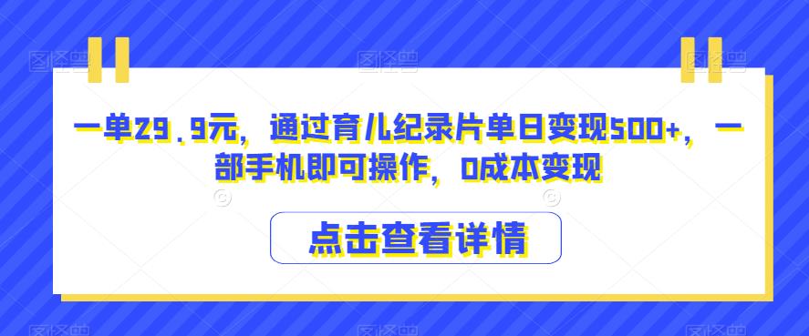 一单29.9元，通过育儿纪录片单日变现500+，一部手机即可操作，0成本变现-小北视界