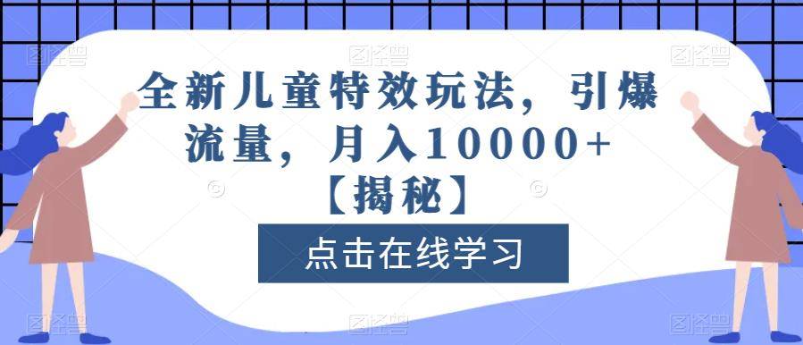 全新儿童特效玩法，引爆流量，月入10000+【揭秘】-小北视界