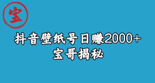 宝哥抖音壁纸号日赚2000+，不需要真人露脸就能操作【揭秘】-小北视界