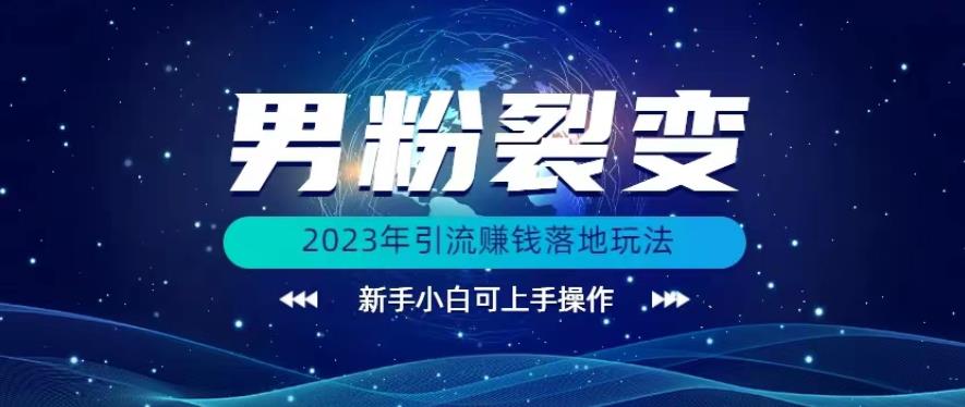 (价值1980)2023年最新男粉裂变引流赚钱落地玩法，新手小白可上手操作【揭秘】-小北视界