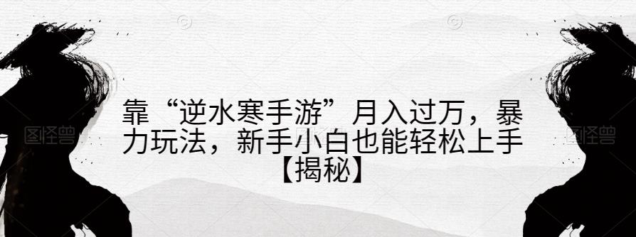 靠“逆水寒手游”月入过万，暴力玩法，新手小白也能轻松上手【揭秘】-小北视界