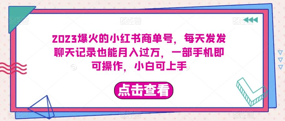 2023爆火的小红书商单号，每天发发聊天记录也能月入过万，一部手机即可操作，小白可上手-小北视界