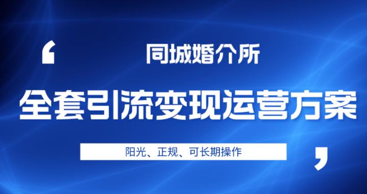 本地婚恋全套引流变现运营方案，阳光、正规、可长期操作【揭秘】-小北视界