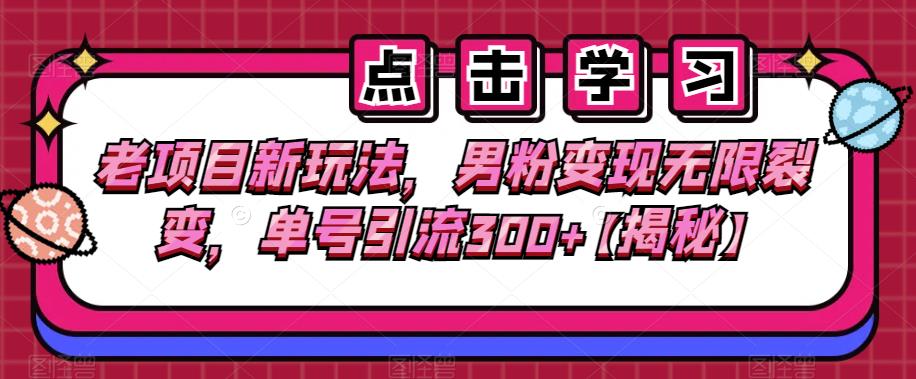 老项目新玩法，男粉变现无限裂变，单号引流300+【揭秘】-小北视界