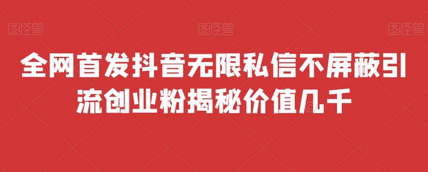 全网首发 抖音无限私信不屏蔽 引流创业粉揭秘 价值几千-小北视界