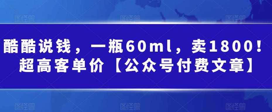 酷酷说钱，一瓶60ml，卖1800！|超高客单价【公众号付费文章】-小北视界