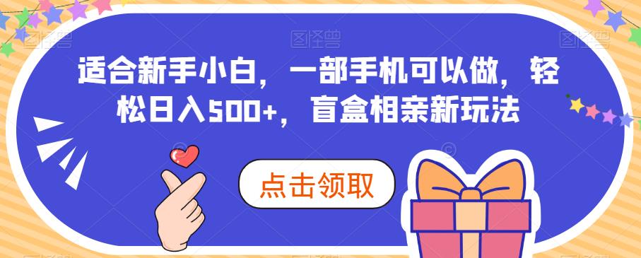 适合新手小白，一部手机可以做，轻松日入500+，盲盒相亲新玩法-小北视界