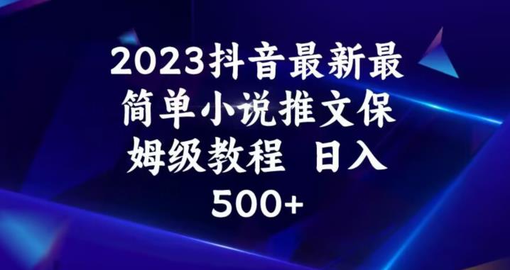 2023抖音最新最简单小说推文保姆级教程，日入500+【揭秘】-小北视界