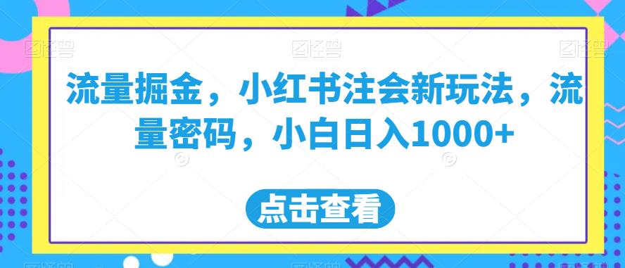 流量掘金，小红书注会新玩法，流量密码，小白日入1000+【揭秘】-小北视界