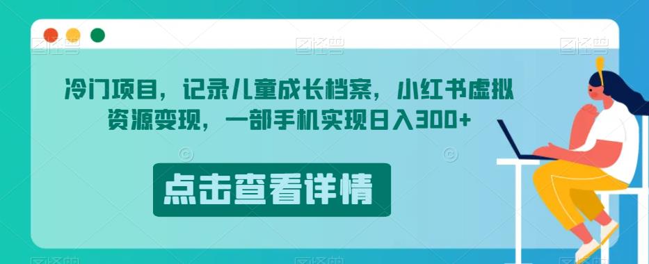 冷门项目，记录儿童成长档案，小红书虚拟资源变现，一部手机实现日入300+【揭秘】-小北视界