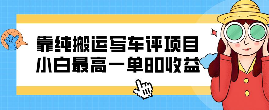 靠纯搬运写车评项目，小白最高一单80收益-小北视界