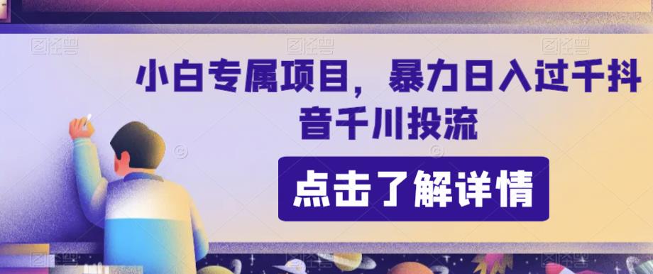 小白专属项目，暴力日入过千抖音千川投流-小北视界