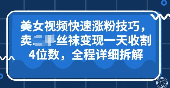 美女视频快速涨粉技巧，卖丝袜变现一天收割4位数，全程详细保姆级拆解-小北视界