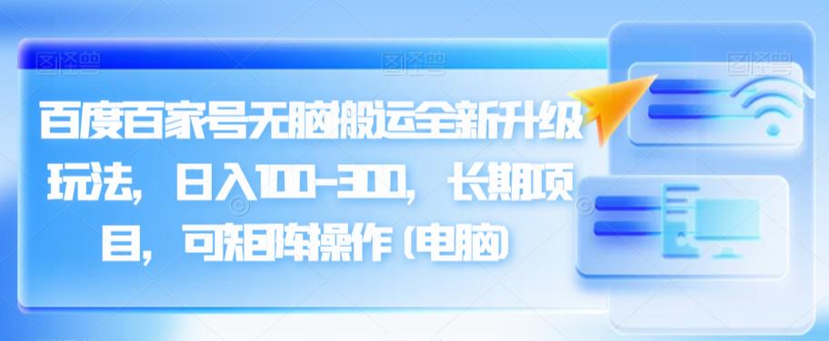 百度百家号无脑搬运全新升级玩法，日入100-300，长期项目，可矩阵操作(电脑)【揭秘】-小北视界