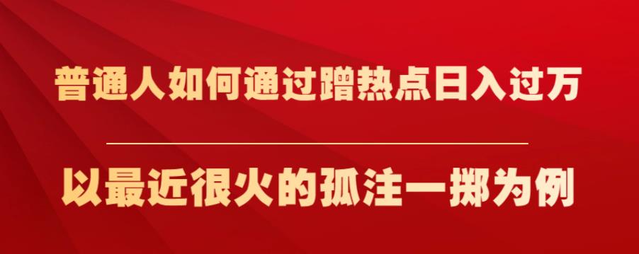 普通人如何通过蹭热点日入过万，以最近很火的孤注一掷为例【揭秘】-小北视界