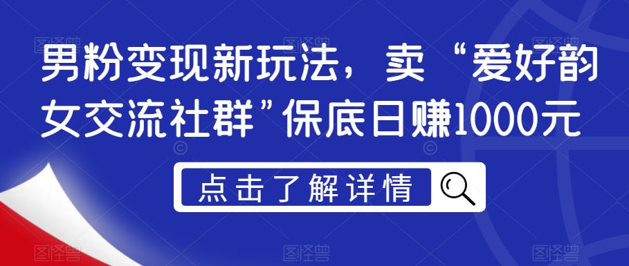 男粉变现新玩法，卖“爱好韵女交流社群”保底日赚1000元【揭秘】-小北视界