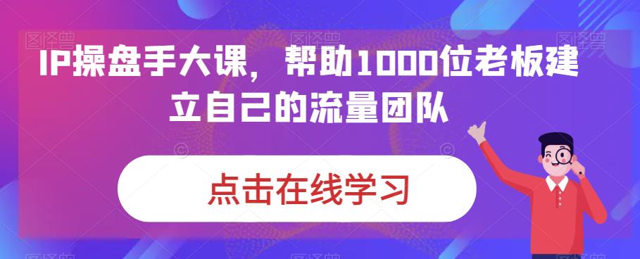 IP操盘手大课，帮助1000位老板建立自己的流量团队-小北视界