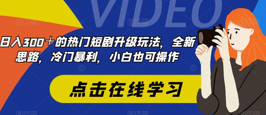 日入300＋的热门短剧升级玩法，全新思路，冷门暴利，小白也可操作-小北视界