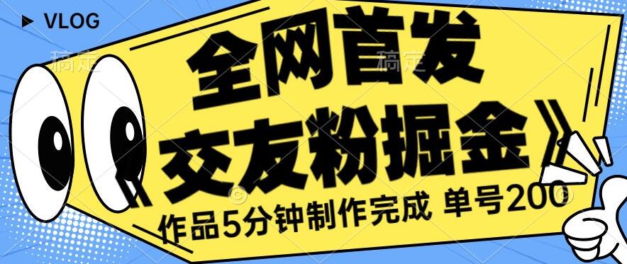 全网首发《交友粉掘金》单号一天躺赚200+作品5分钟制作完成，（长期稳定项目）【揭秘】-小北视界