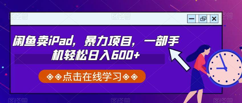 闲鱼卖iPad，暴力项目，一部手机轻松日入600+-小北视界