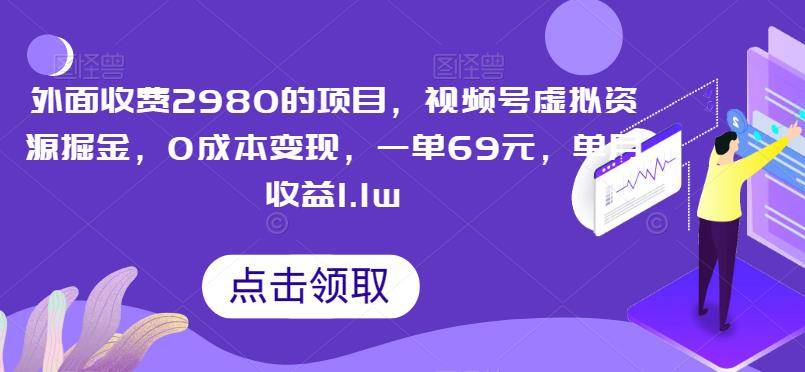 外面收费2980的项目，视频号虚拟资源掘金，0成本变现，一单69元，单月收益1.1w-小北视界