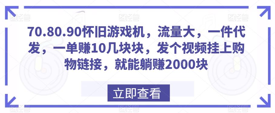 70.80.90怀旧游戏机，流量大，一件代发，一单赚10几块块，发个视频挂上购物链接，就能躺赚2000块-小北视界