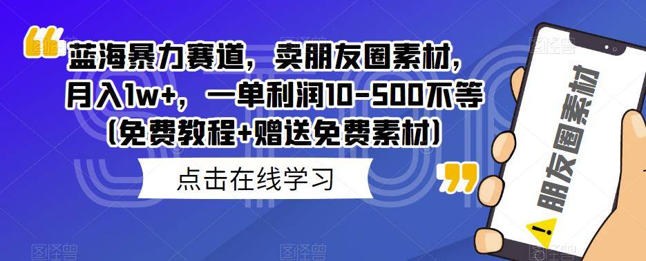 蓝海暴力赛道，卖朋友圈素材，月入1w+，一单利润10-500不等（免费教程+赠送免费素材）-小北视界