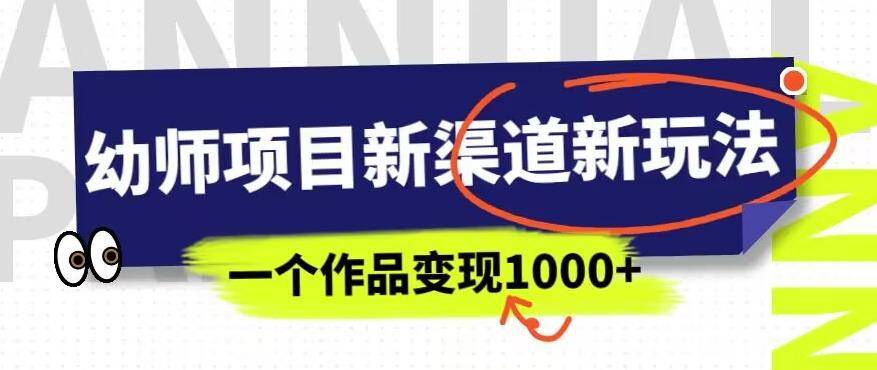 幼师项目新渠道新玩法，一个作品变现1000+，一部手机实现月入过万-小北视界