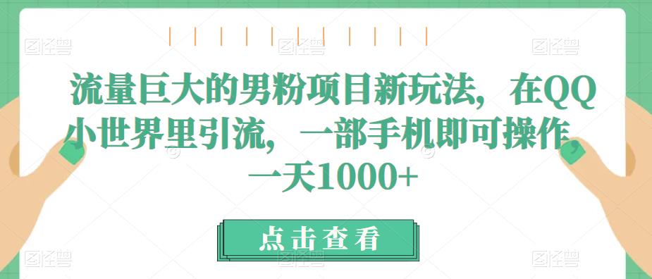 流量巨大的男粉项目新玩法，在QQ小世界里引流，一部手机即可操作，一天1000+-小北视界