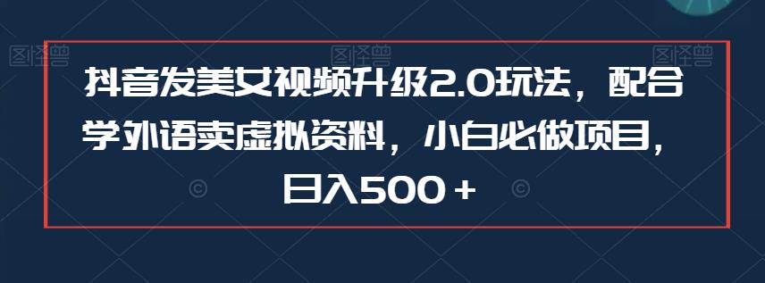 抖音发美女视频升级2.0玩法，配合学外语卖虚拟资料，小白必做项目，日入500＋【揭秘】-小北视界