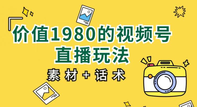 价值1980的视频号直播玩法，小白也可以直接上手操作【教程+素材+话术】-小北视界