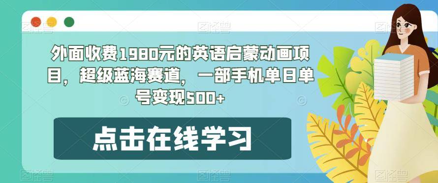 外面收费1980元的英语启蒙动画项目，超级蓝海赛道，一部手机单日单号变现500+-小北视界