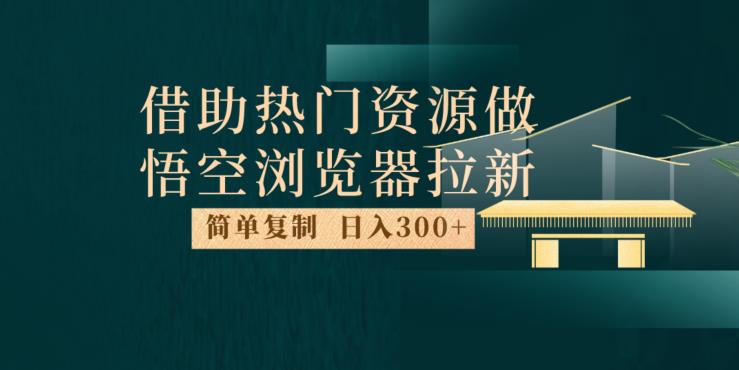 最新借助热门资源悟空浏览器拉新玩法，日入300+，人人可做，每天1小时【揭秘】-小北视界