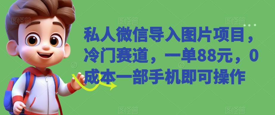 私人微信导入图片项目，冷门赛道，一单88元，0成本一部手机即可操作-小北视界