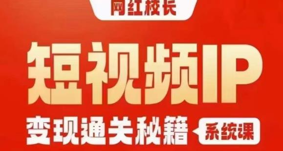 网红校长短视频IP变现通关秘籍｜系统课，产品篇，短视频篇，商业篇，私域篇，直播篇-小北视界