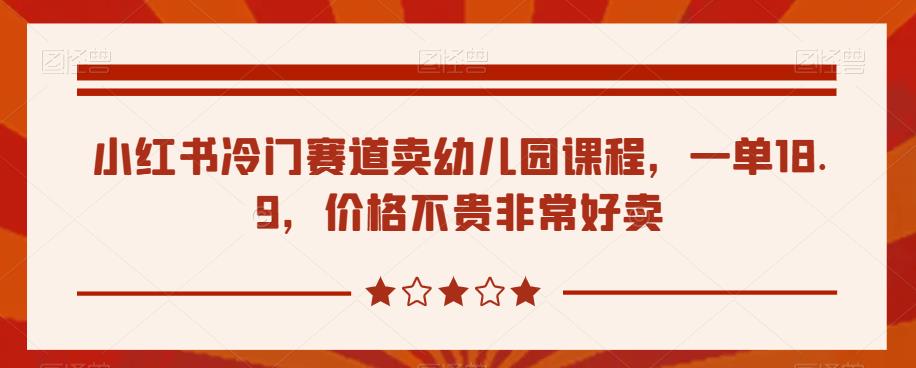 小红书冷门赛道卖幼儿园课程，一单18.9，价格不贵非常好卖-小北视界