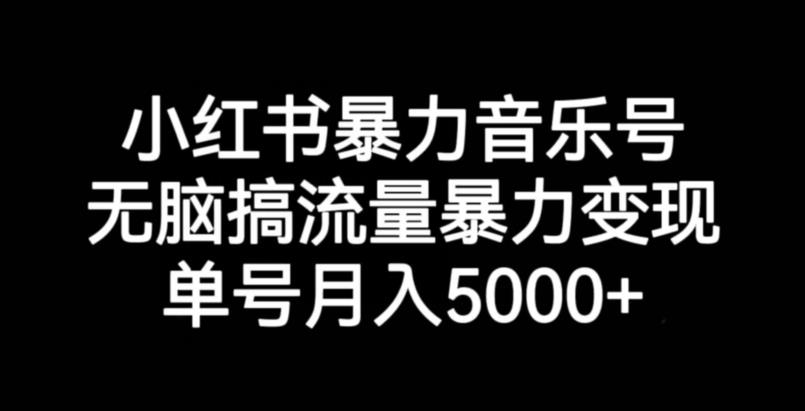 小红书暴力音乐号，无脑搞流量暴力变现，单号月入5000+-小北视界