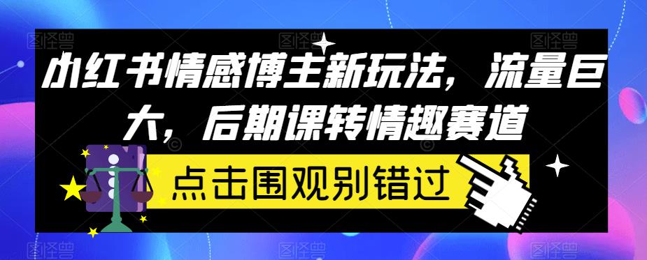 小红书情感博主新玩法，流量巨大，后期课转情趣赛道-小北视界