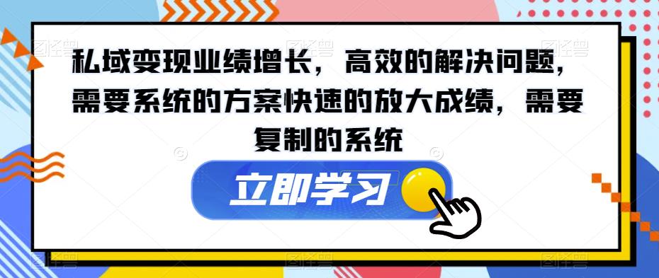 私域变现业绩增长，高效的解决问题，需要系统的方案快速的放大成绩，需要复制的系统-小北视界