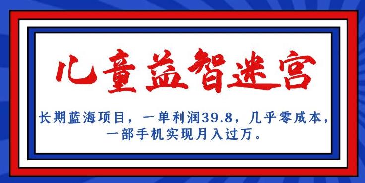 长期蓝海项目，儿童益智迷宫，一单利润39.8，几乎零成本，一部手机实现月入过万-小北视界