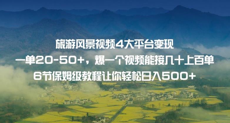 旅游风景视频4大平台变现单20-50+，爆一个视频能接几十上百单6节保姆级教程让你轻松日入500+-小北视界