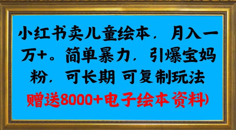 小红书卖儿童绘本，月入一万+，简单暴力，引爆宝妈粉，可长期可复制玩法(赠送8000+电子绘本资料)-小北视界