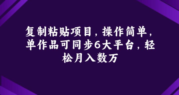 复制粘贴项目，操作简单，单作品可同步6大平台，轻松月入数万-小北视界