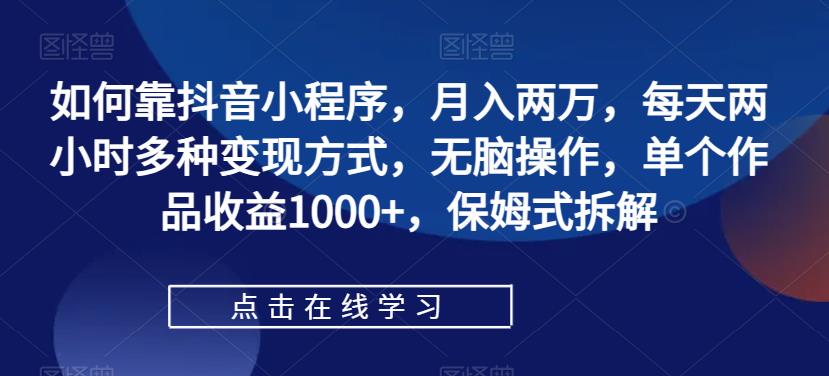 如何靠抖音小程序，月入两万，每天两小时多种变现方式，无脑操作，单个作品收益1000+，保姆式拆解-小北视界