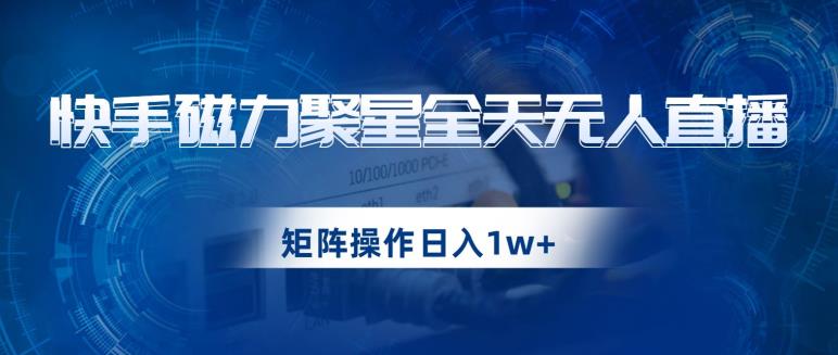 快手磁力聚星全天无人直播，矩阵操作日入1w+【揭秘】-小北视界