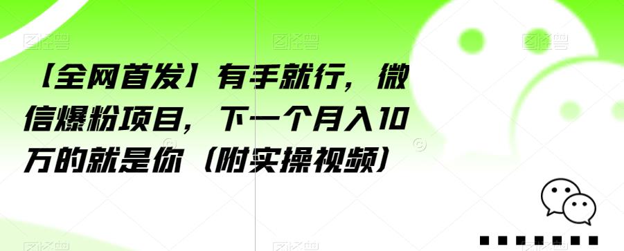 【全网首发】有手就行，微信爆粉项目，下一个月入10万的就是你（附实操视频）【揭秘】-小北视界